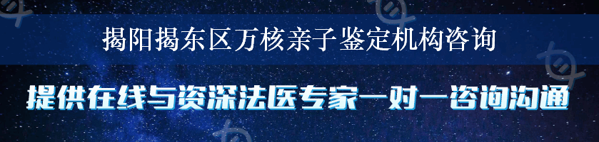 揭阳揭东区万核亲子鉴定机构咨询